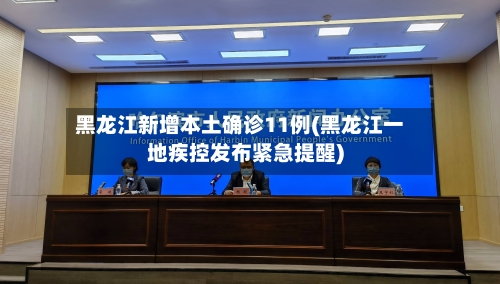 黑龙江新增本土确诊11例(黑龙江一地疾控发布紧急提醒)-第1张图片