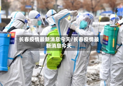 长春疫情最新消息今天/长春疫情最新消息今天-第2张图片