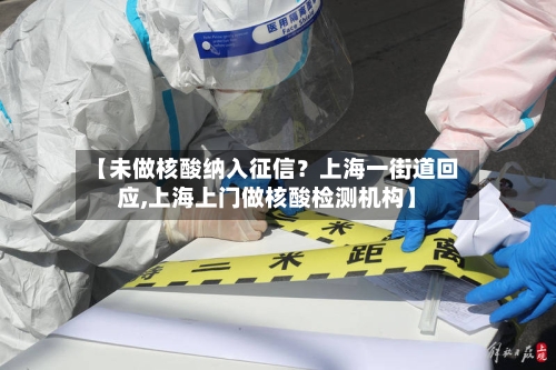 【未做核酸纳入征信?上海一街道回应,上海上门做核酸检测机构】-第1张图片
