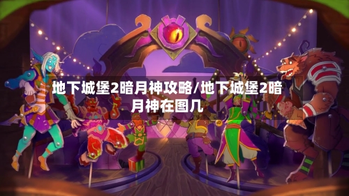 地下城堡2暗月神攻略/地下城堡2暗月神在图几-第1张图片