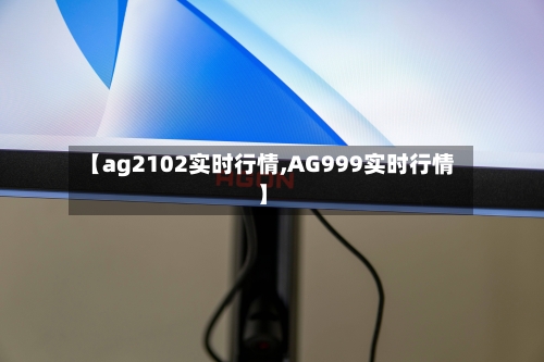 【ag2102实时行情,AG999实时行情】-第1张图片