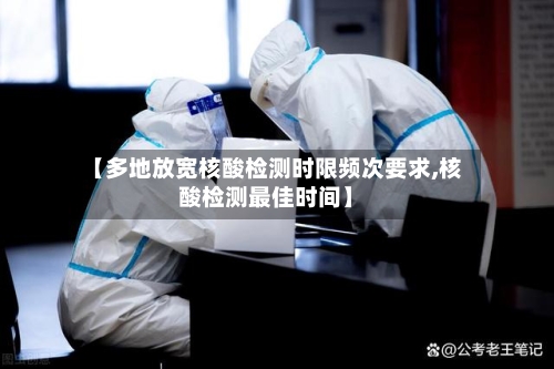 【多地放宽核酸检测时限频次要求,核酸检测最佳时间】-第1张图片