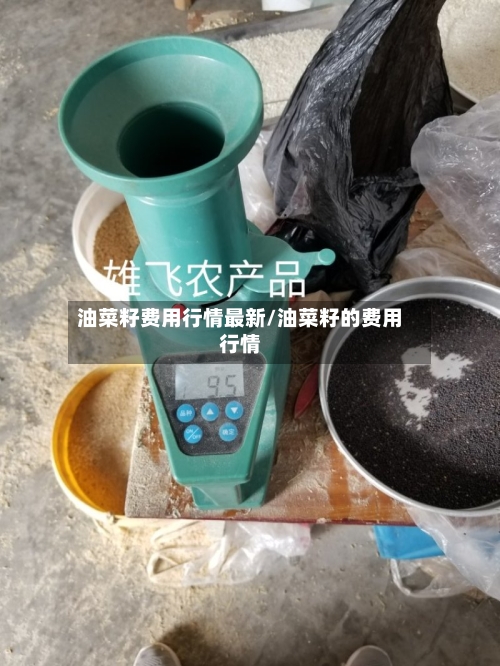 油菜籽费用行情最新/油菜籽的费用行情-第1张图片