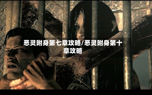 恶灵附身第七章攻略/恶灵附身第十章攻略-第1张图片