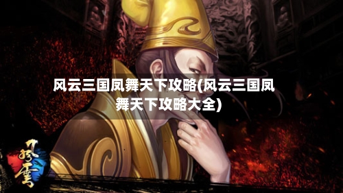 风云三国凤舞天下攻略(风云三国凤舞天下攻略大全)-第1张图片