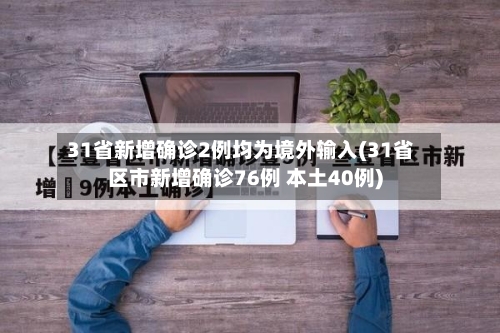 31省新增确诊2例均为境外输入(31省区市新增确诊76例 本土40例)-第1张图片