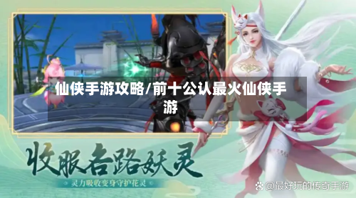 仙侠手游攻略/前十公认最火仙侠手游-第1张图片
