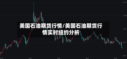 美国石油期货行情/美国石油期货行情实时纽约分析