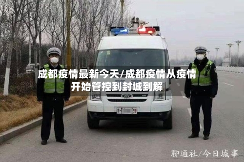 成都疫情最新今天/成都疫情从疫情开始管控到封城到解-第1张图片