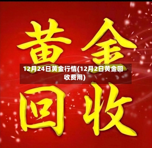 12月24日黄金行情(12月2日黄金回收费用)-第1张图片