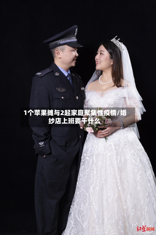 1个苹果摊与2起家庭聚集性疫情/婚纱店上班要干什么-第2张图片