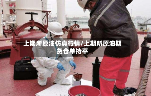 上期所原油仿真行情/上期所原油期货仓单持平-第1张图片