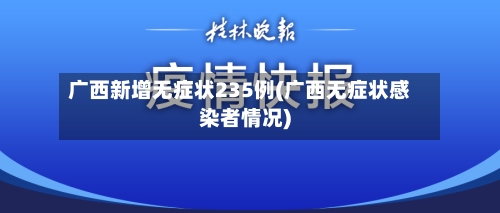 广西新增无症状235例(广西无症状感染者情况)-第1张图片