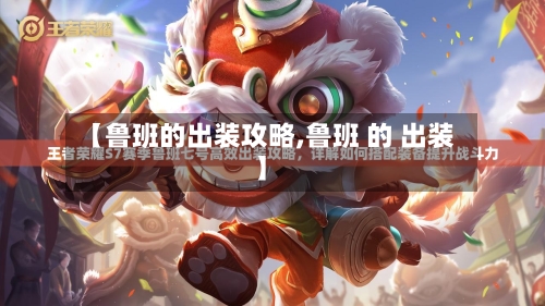 【鲁班的出装攻略,鲁班 的 出装】-第1张图片