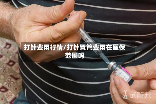 打针费用行情/打针置管费用在医保范围吗-第1张图片