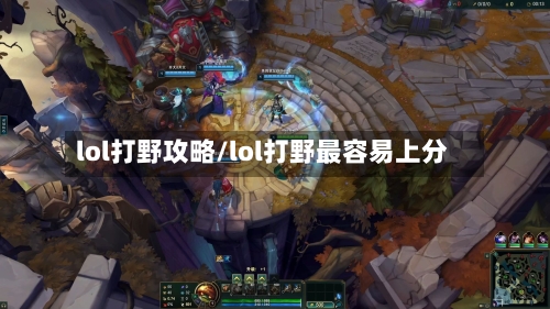 lol打野攻略/lol打野最容易上分-第1张图片