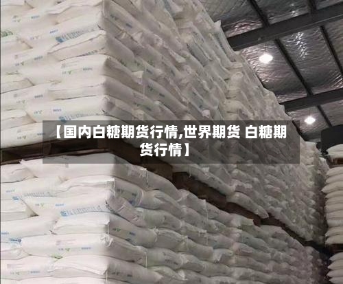 【国内白糖期货行情,世界期货 白糖期货行情】
