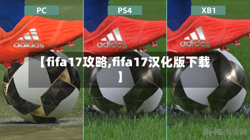 【fifa17攻略,fifa17汉化版下载】-第3张图片