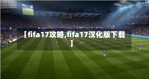 【fifa17攻略,fifa17汉化版下载】-第2张图片