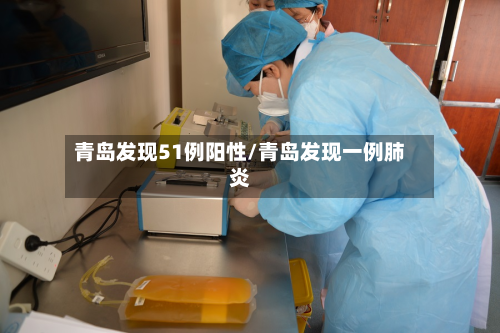 青岛发现51例阳性/青岛发现一例肺炎-第1张图片