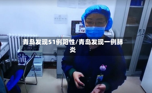 青岛发现51例阳性/青岛发现一例肺炎-第2张图片