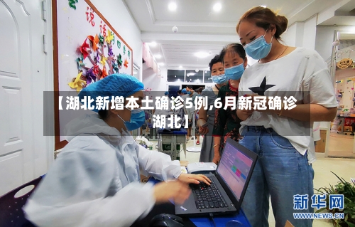 【湖北新增本土确诊5例,6月新冠确诊湖北】-第1张图片