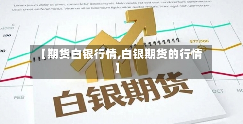 【期货白银行情,白银期货的行情】-第1张图片