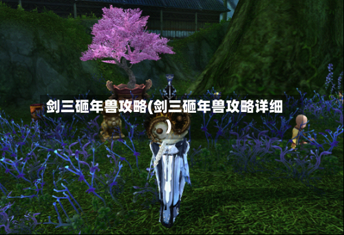 剑三砸年兽攻略(剑三砸年兽攻略详细)
