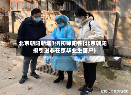 北京朝阳新增1例初筛阳性(北京朝阳拟引进非在京毕业生落户)-第2张图片