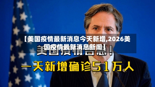 【美国疫情最新消息今天新增,2026美国疫情最新消息新闻】-第2张图片