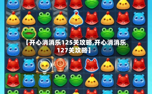 【开心消消乐125关攻略,开心消消乐 127关攻略】-第1张图片