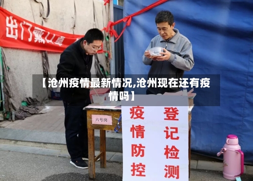 【沧州疫情最新情况,沧州现在还有疫情吗】-第1张图片