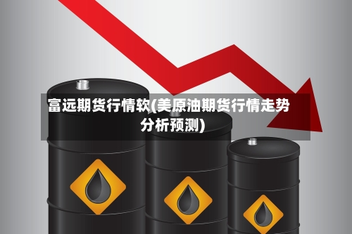 富远期货行情软(美原油期货行情走势分析预测)-第1张图片