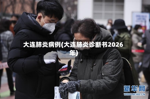 大连肺炎病例(大连肺炎诊断书2026年)-第1张图片