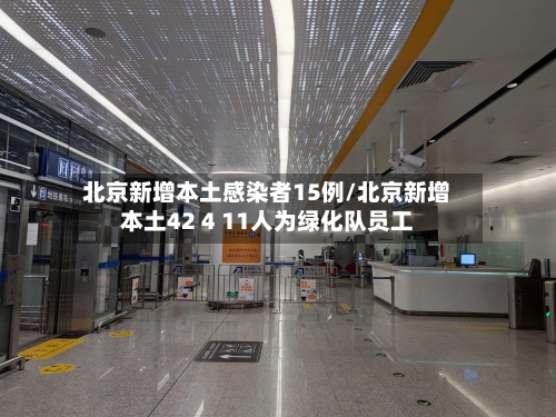 北京新增本土感染者15例/北京新增本土42 4 11人为绿化队员工-第1张图片
