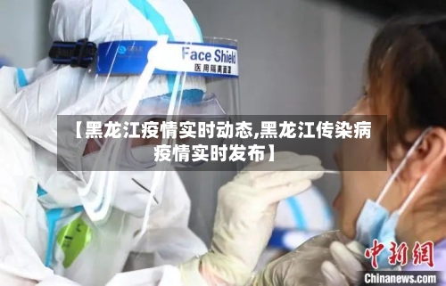 【黑龙江疫情实时动态,黑龙江传染病疫情实时发布】-第1张图片