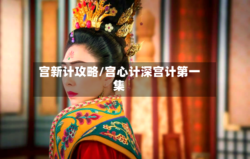 宫新计攻略/宫心计深宫计第一集-第1张图片