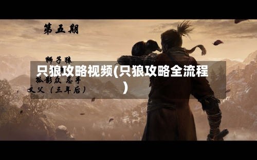 只狼攻略视频(只狼攻略全流程)-第1张图片