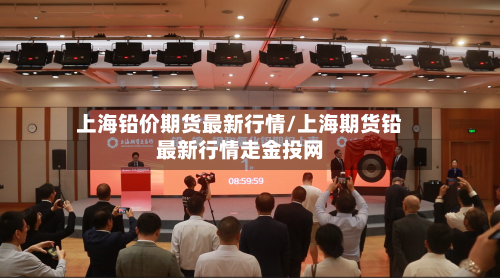 上海铅价期货最新行情/上海期货铅最新行情走金投网-第1张图片