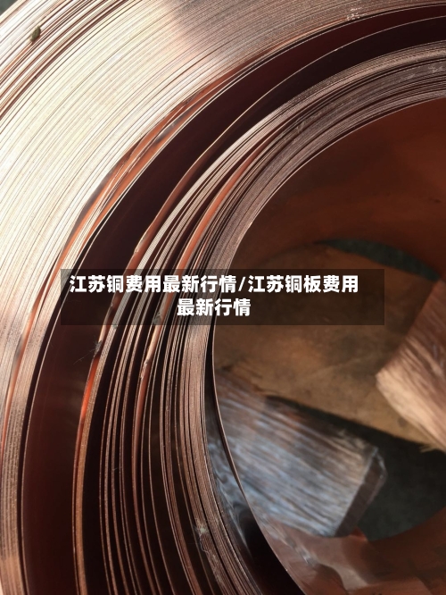 江苏铜费用最新行情/江苏铜板费用最新行情-第1张图片
