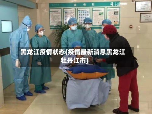 黑龙江疫情状态(疫情最新消息黑龙江牡丹江市)-第1张图片