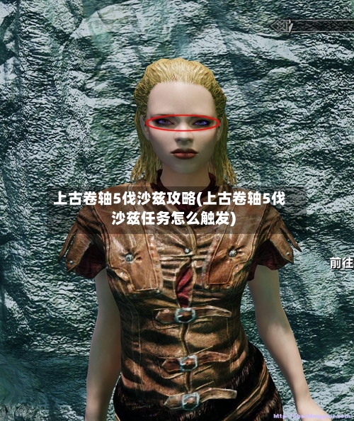 上古卷轴5伐沙兹攻略(上古卷轴5伐沙兹任务怎么触发)-第1张图片