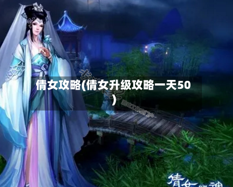 倩女攻略(倩女升级攻略一天50)-第1张图片