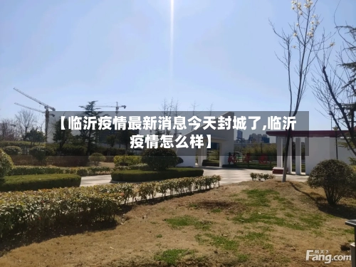 【临沂疫情最新消息今天封城了,临沂疫情怎么样】-第2张图片