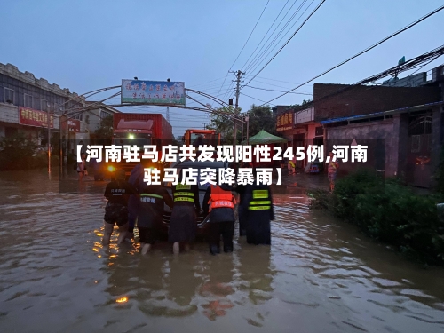 【河南驻马店共发现阳性245例,河南驻马店突降暴雨】