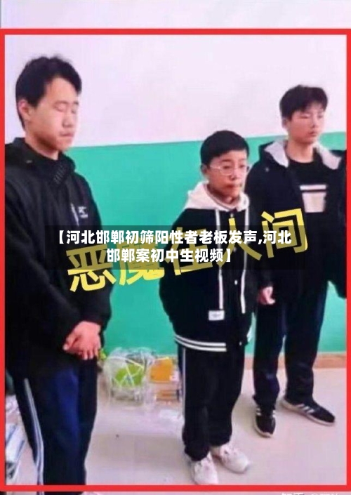 【河北邯郸初筛阳性者老板发声,河北邯郸案初中生视频】-第1张图片