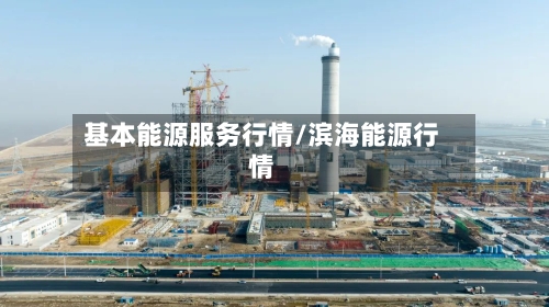基本能源服务行情/滨海能源行情-第1张图片