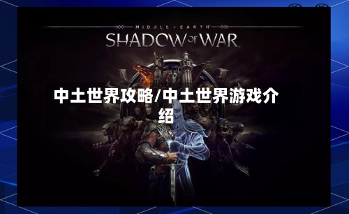 中土世界攻略/中土世界游戏介绍-第1张图片