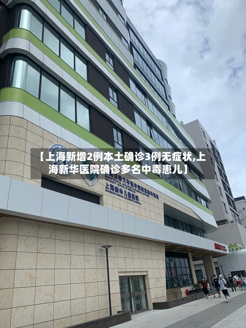 【上海新增2例本土确诊3例无症状,上海新华医院确诊多名中毒患儿】-第1张图片