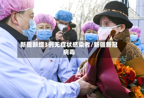 新疆新增3例无症状感染者/新疆新冠病毒-第1张图片